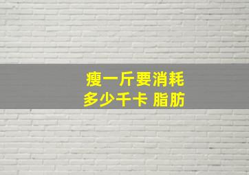 瘦一斤要消耗多少千卡 脂肪